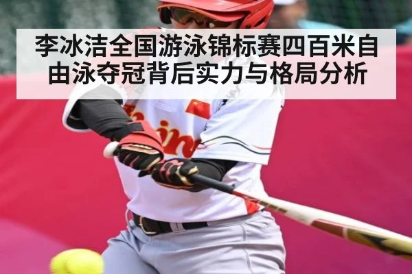 李冰洁全国游泳锦标赛四百米自由泳夺冠背后实力与格局分析