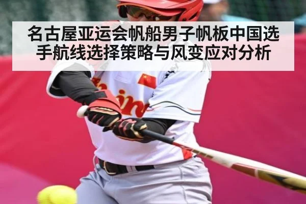 名古屋亚运会帆船男子帆板中国选手航线选择策略与风变应对分析（c7c7.comapp）