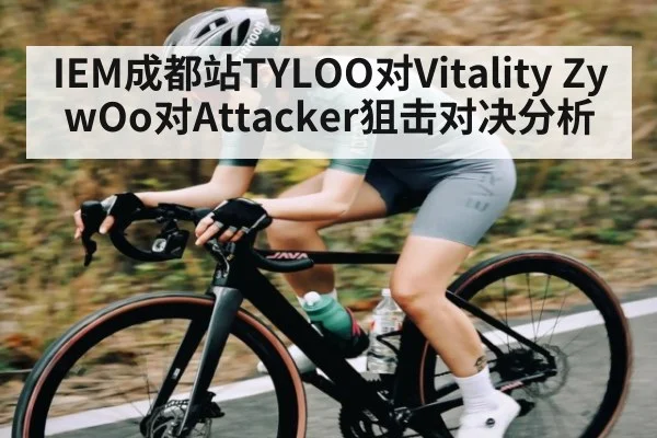 IEM成都站TYLOO对Vitality ZywOo对Attacker狙击对决分析（c7c7.comapp）