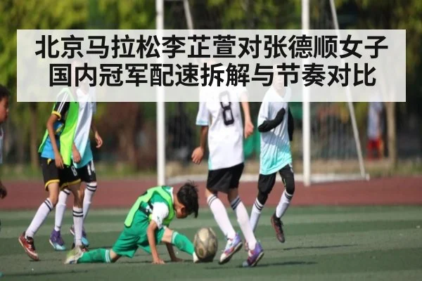 北京马拉松李芷萱对张德顺女子国内冠军配速拆解与节奏对比
